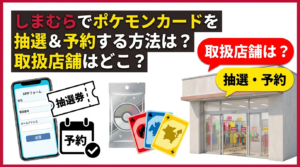 しまむらでポケモンカードを抽選＆予約する方法は？取扱店舗はどこ？