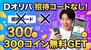 Dオリパに招待コードはない!代わりに300コイン無料で始める方法【2026年最新】