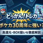 どっかん！トレカはポケカ30周年に強い？高還元・BOX狙いを徹底解説