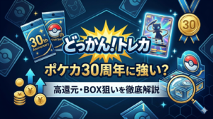 どっかん！トレカはポケカ30周年に強い？高還元・BOX狙いを徹底解説